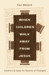 When Children Walk Away from Jesus: Comfort and Hope for Parents of Prodigals